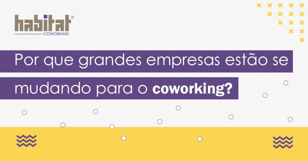 Por que grandes empresas estão se mudando para o Coworking Habitat